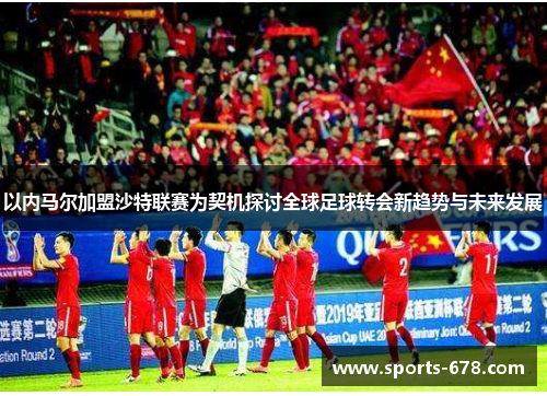 以内马尔加盟沙特联赛为契机探讨全球足球转会新趋势与未来发展