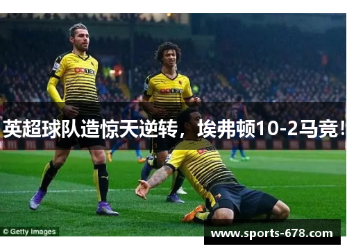 英超球队造惊天逆转，埃弗顿10-2马竞！