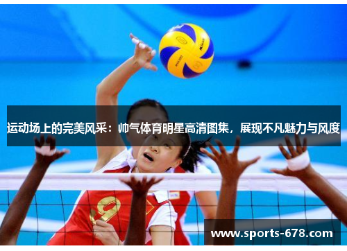 运动场上的完美风采：帅气体育明星高清图集，展现不凡魅力与风度