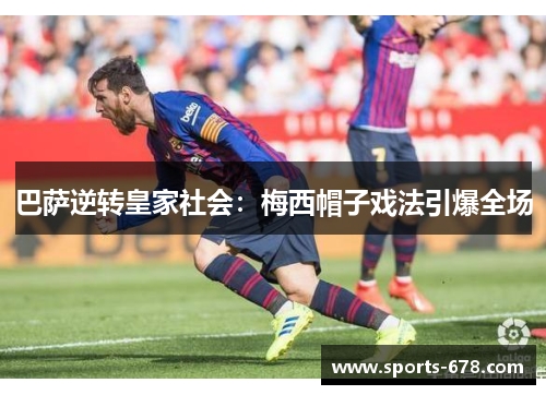 巴萨逆转皇家社会：梅西帽子戏法引爆全场