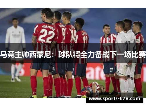 马竞主帅西蒙尼：球队将全力备战下一场比赛