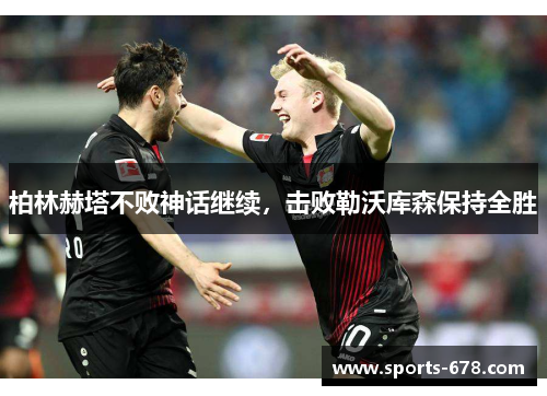柏林赫塔不败神话继续，击败勒沃库森保持全胜