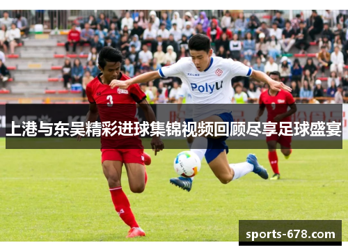 上港与东吴精彩进球集锦视频回顾尽享足球盛宴