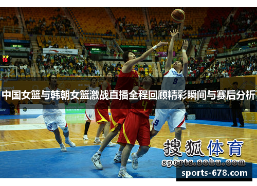 中国女篮与韩朝女篮激战直播全程回顾精彩瞬间与赛后分析