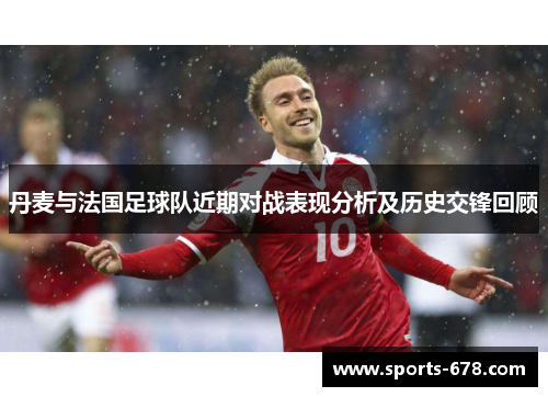丹麦与法国足球队近期对战表现分析及历史交锋回顾