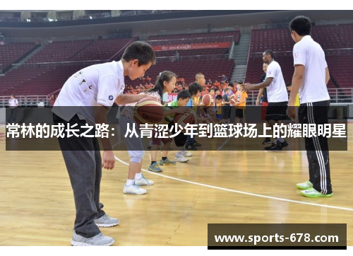 常林的成长之路：从青涩少年到篮球场上的耀眼明星