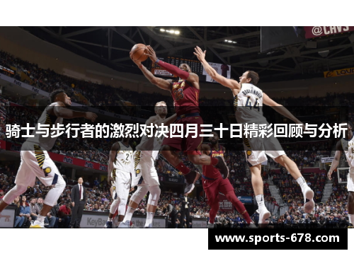 骑士与步行者的激烈对决四月三十日精彩回顾与分析