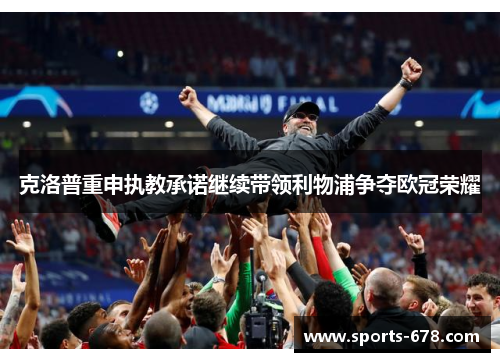 克洛普重申执教承诺继续带领利物浦争夺欧冠荣耀