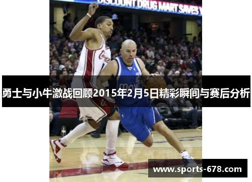 勇士与小牛激战回顾2015年2月5日精彩瞬间与赛后分析