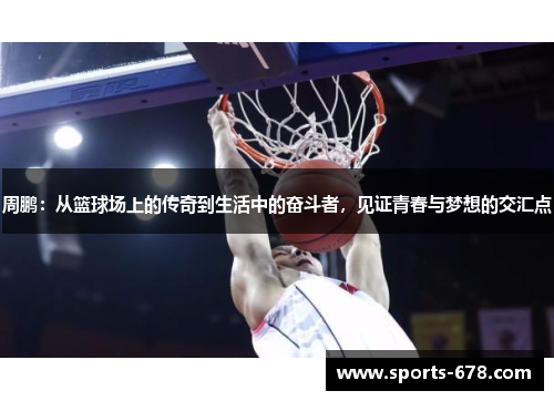 周鹏：从篮球场上的传奇到生活中的奋斗者，见证青春与梦想的交汇点